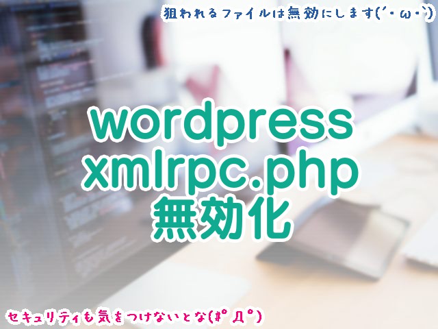 WordPress構成ファイルのxmlrpc.phpを無効化する方法【実は攻撃されやすい】