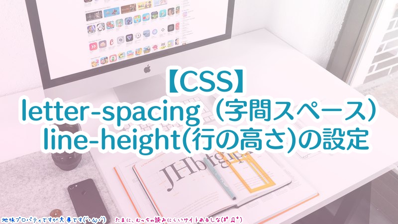 【CSS】letter-spacing（字間スペース）・line-height(行の高さ)を設定して、読みやすいデザインにする