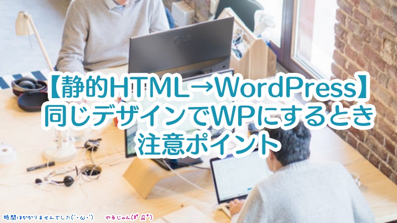 【静的HTML→WordPressリニューアル】同じデザインでWPにするときの注意ポイント