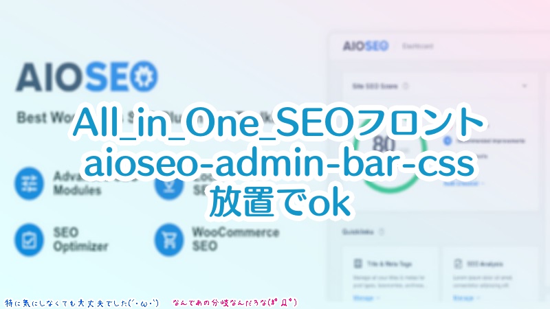 フロントの『aioseo-admin-bar-css』を出力しないようにしたい→ログイン時のみ出るようになっているので大丈夫です