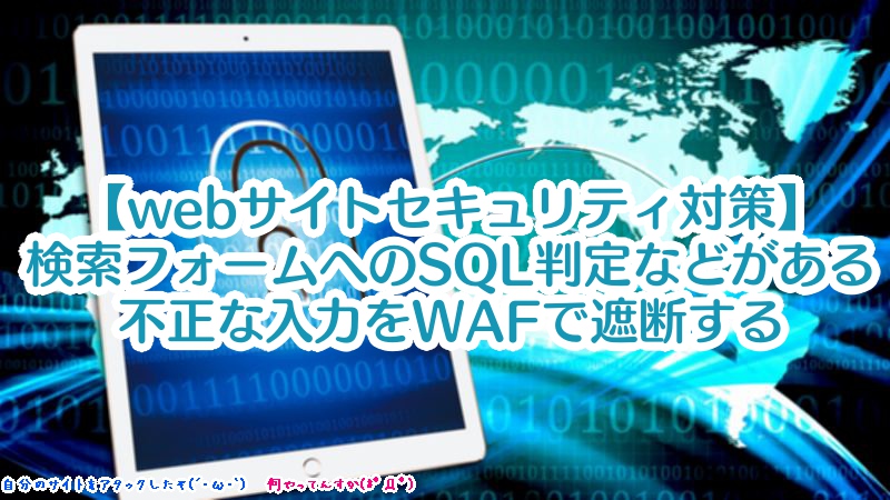 【webサイトセキュリティ対策】検索フォームへのSQL判定などがある不正な入力を、WAFで遮断する