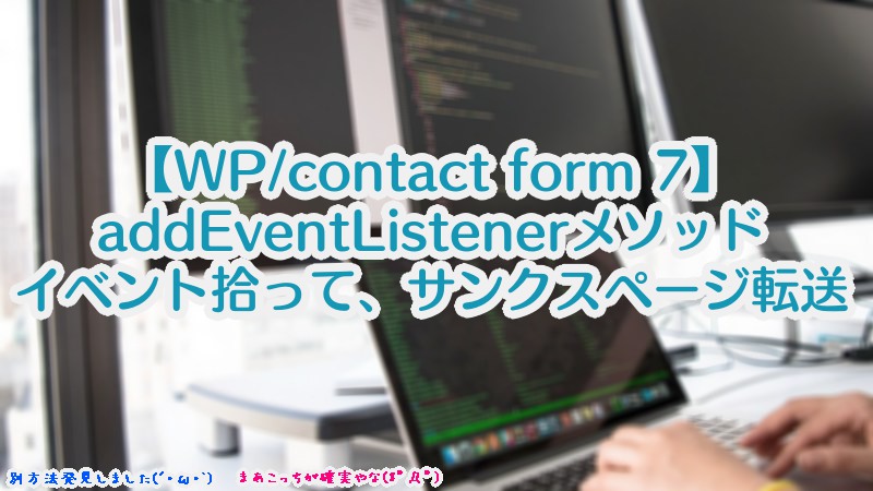 【WP/contact form 7】addEventListenerメソッドでDOMイベントを拾って、サンクスページ転送する方法（追加プラグイン無）